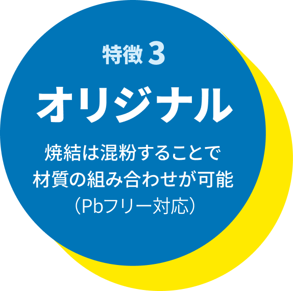 特徴3 オリジナル:焼結は混紛することで材質の組み合わせが可能(Pbフリー対応)